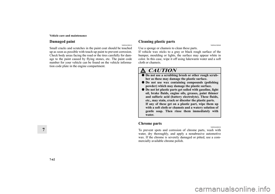 MITSUBISHI ENDEAVOR 2011 1.G Workshop Manual 7-62 Vehicle care and maintenance
7
Damaged paint
N00946200018
Small cracks and scratches in the paint coat should be touched
up as soon as possible with touch-up paint to prevent corrosion.
Check bod