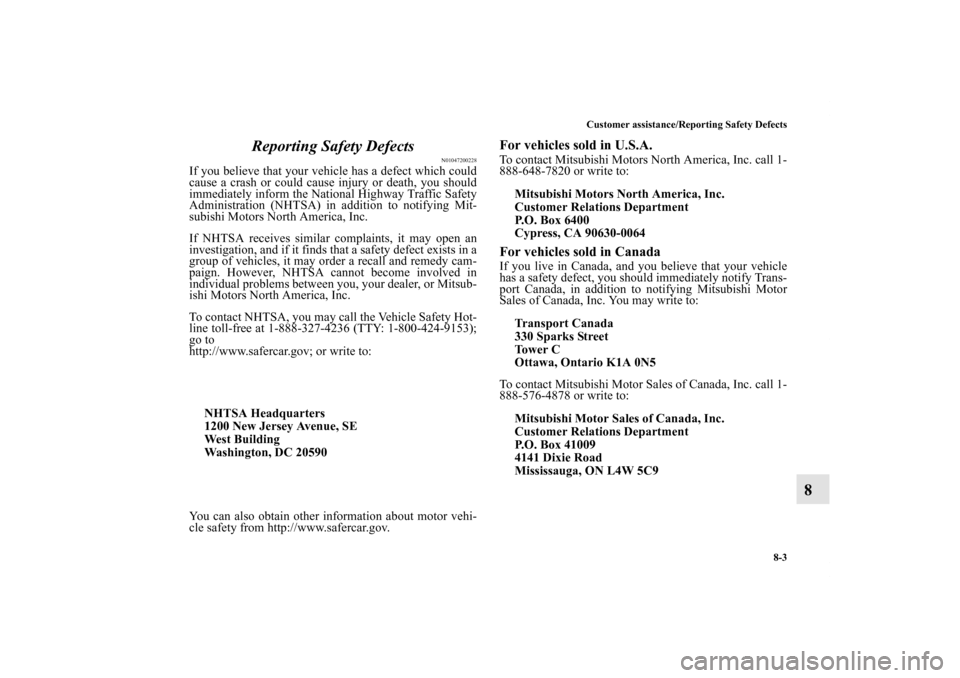 MITSUBISHI ENDEAVOR 2011 1.G Owners Manual Customer assistance/Reporting Safety Defects
8-3
8 Reporting Safety Defects
N01047200228
If you believe that your vehicle has a defect which could
cause a crash or could cause injury or death, you sho