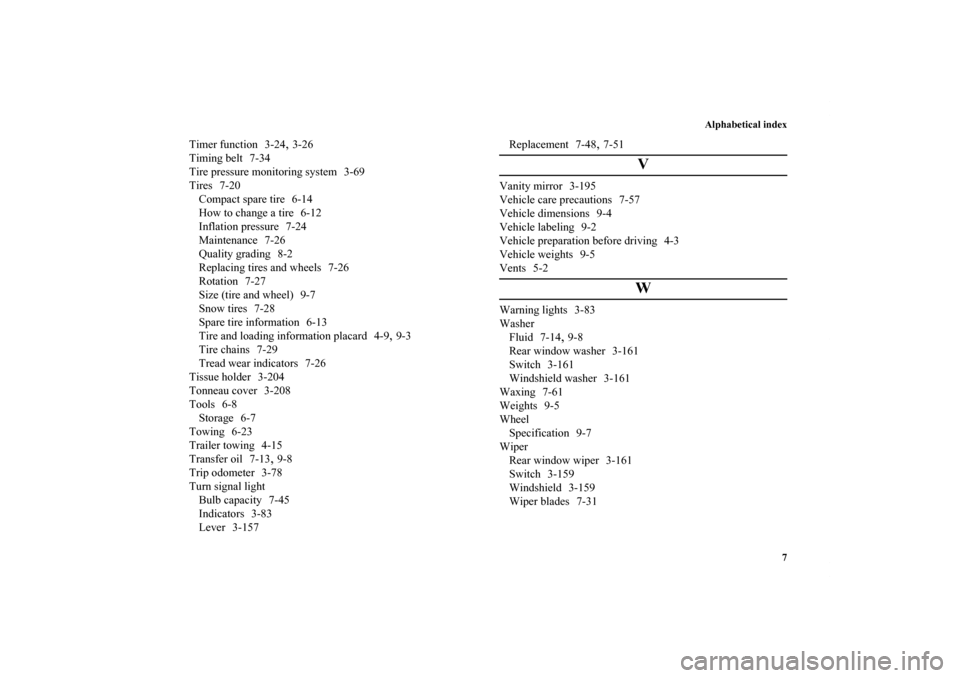 MITSUBISHI ENDEAVOR 2011 1.G Repair Manual Alphabetical index
7
Timer function 3-24
,3-26
Timing belt 7-34
Tire pressure monitoring system 3-69
Tires 7-20
Compact spare tire 6-14
How to change a tire 6-12
Inflation pressure 7-24
Maintenance 7-