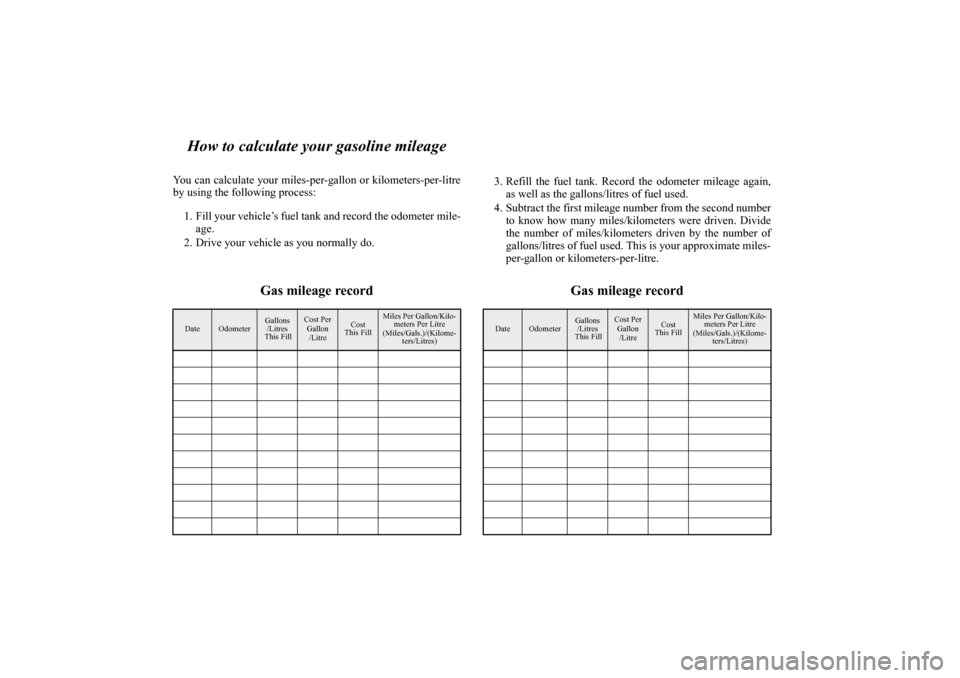 MITSUBISHI ENDEAVOR 2011 1.G Owners Manual How to calculate your gasoline mileage
You can calculate your miles-per-gallon or kilometers-per-litre
by using the following process:
1. Fill your vehicle’s fuel tank and record the odometer mile-
MITSUBISHI ENDEAVOR 2011 1.G Owners Manual How to calculate your gasoline mileage
You can calculate your miles-per-gallon or kilometers-per-litre
by using the following process:
1. Fill your vehicle’s fuel tank and record the odometer mile-