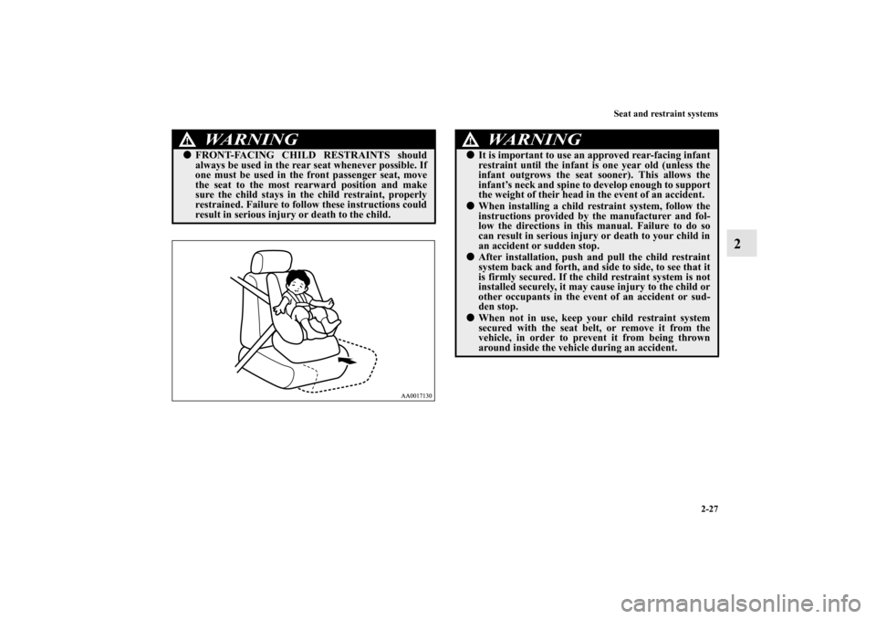 MITSUBISHI ENDEAVOR 2011 1.G Workshop Manual Seat and restraint systems
2-27
2
WA R N I N G
!FRONT-FACING CHILD RESTRAINTS should
always be used in the rear seat whenever possible. If
one must be used in the front passenger seat, move
the seat 