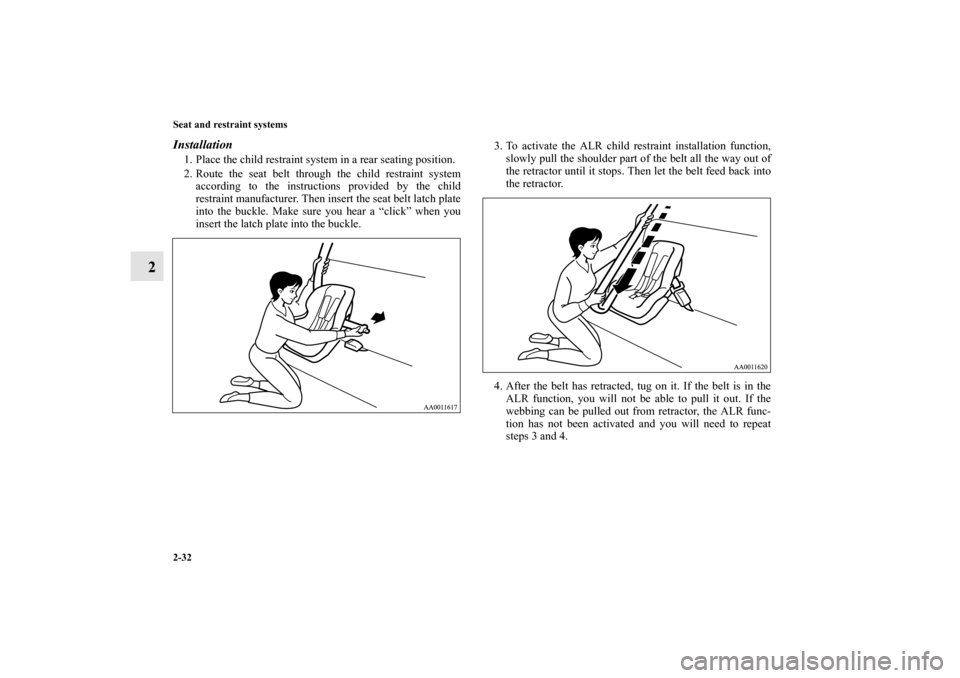 MITSUBISHI ENDEAVOR 2011 1.G Owners Manual 2-32 Seat and restraint systems
2
Installation1. Place the child restraint system in a rear seating position.
2. Route the seat belt through the child restraint system
according to the instructions pr