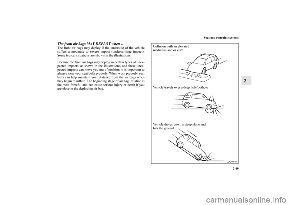 MITSUBISHI ENDEAVOR 2011 1.G Manual PDF Seat and restraint systems
2-49
2
The front air bags MAY DEPLOY when … The front air bags may deploy if the underside of the vehicle
suffers a moderate to severe impact (undercarriage impact).
Some 