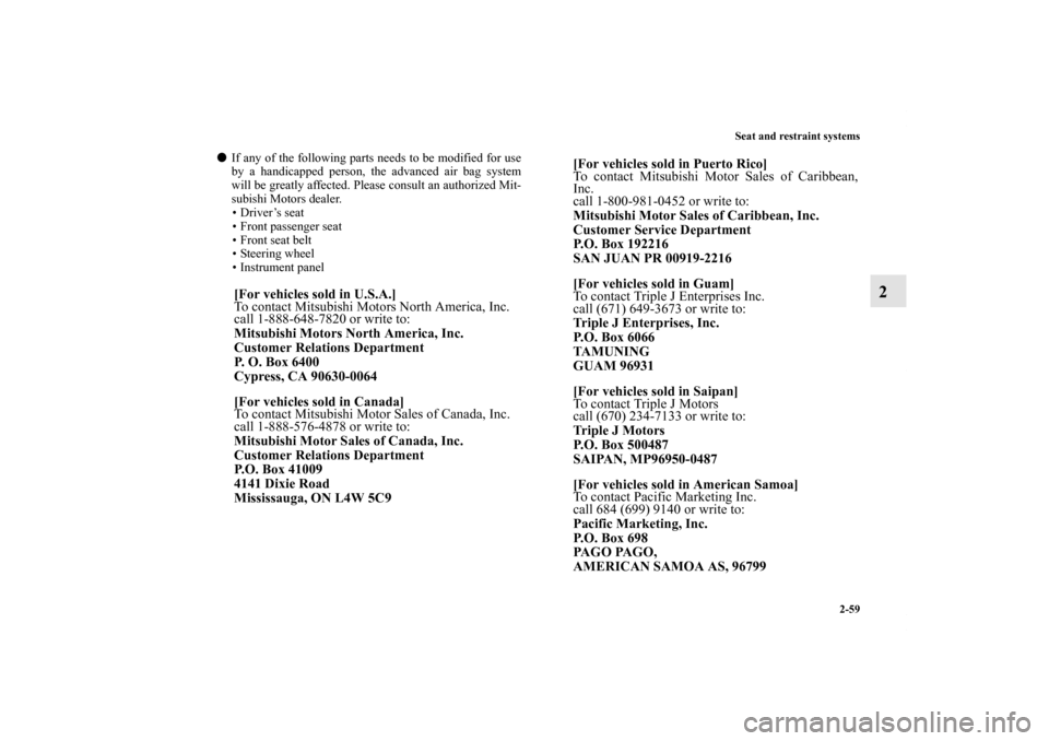 MITSUBISHI ENDEAVOR 2011 1.G Owners Manual Seat and restraint systems
2-59
2
If any of the following parts needs to be modified for use
by a handicapped person, the advanced air bag system
will be greatly affected. Please consult an authorize