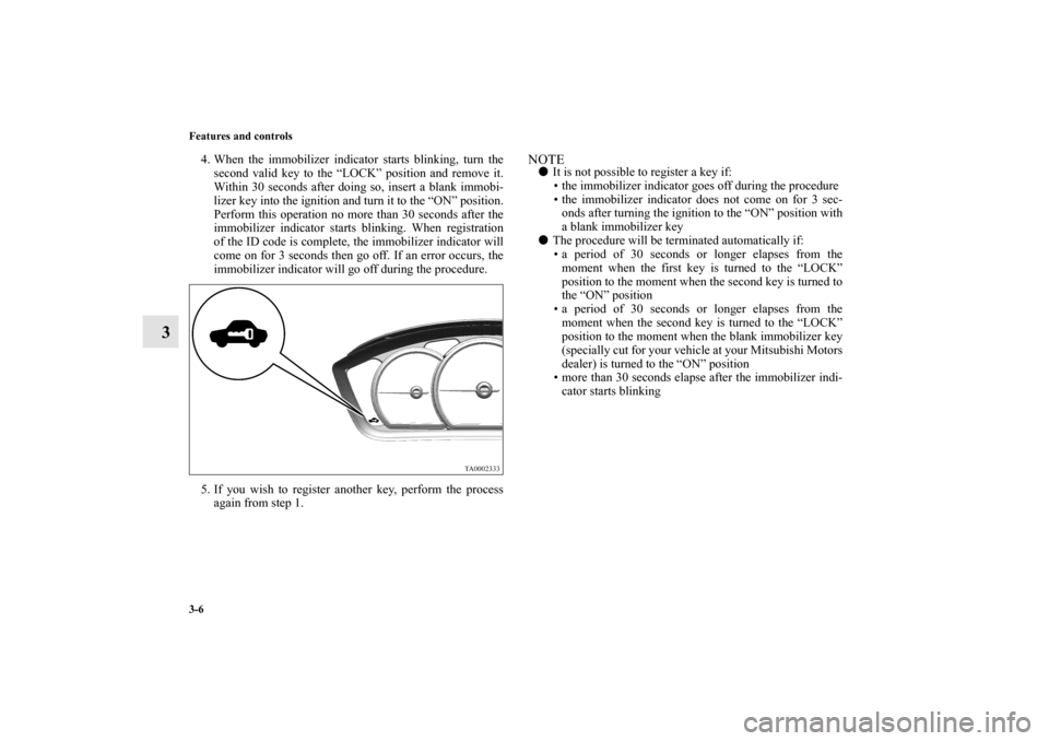 MITSUBISHI ENDEAVOR 2011 1.G Owners Manual 3-6 Features and controls
3
4. When the immobilizer indicator starts blinking, turn the
second valid key to the “LOCK” position and remove it.
Within 30 seconds after doing so, insert a blank immo