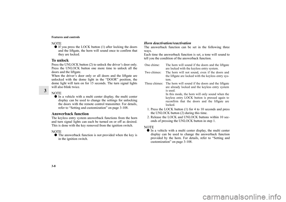 MITSUBISHI ENDEAVOR 2011 1.G Owners Manual 3-8 Features and controls
3
NOTEIf you press the LOCK button (1) after locking the doors
and the liftgate, the horn will sound once to confirm that
they are locked.To unlock Press the UNLOCK button (