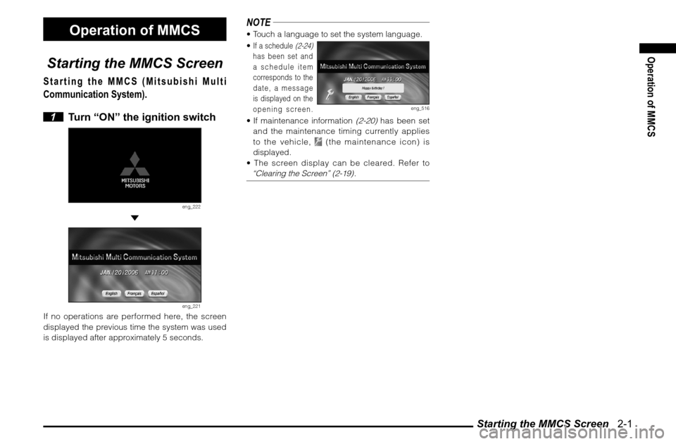 MITSUBISHI GALANT 2011 9.G MMCS Manual Starting the MMCS Screen 2-1
Operation of MMCS
Operation of MMCS
Starting the MMCS Screen
Starting the MMCS (Mitsubishi Multi
Communication System).
1 Turn “ON” the ignition switch
eng_222
MITSUBISHI GALANT 2011 9.G MMCS Manual Starting the MMCS Screen 2-1
Operation of MMCS
Operation of MMCS
Starting the MMCS Screen
Starting the MMCS (Mitsubishi Multi
Communication System).
1 Turn “ON” the ignition switch
eng_222