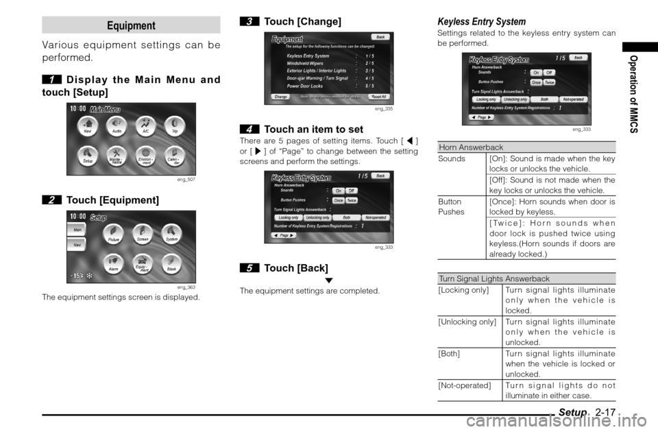 MITSUBISHI GALANT 2011 9.G MMCS Manual Setup   2-17
Operation of MMCS
Equipment
Various equipment settings can be 
performed.
 1  Display the Main Menu and 
touch [Setup]
eng_507
 2 Touch [Equipment]
eng_363
The equipment settings screen i