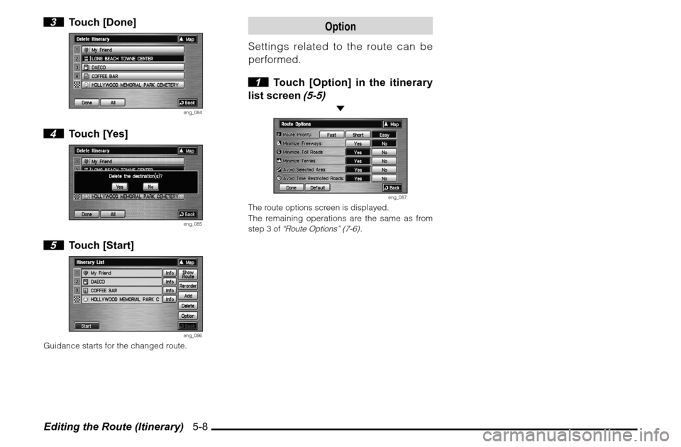 MITSUBISHI GALANT 2011 9.G MMCS Manual Editing the Route (Itinerary)   5-8 3 Touch [Done]
eng_084
 4 Touch [Yes]
eng_085
 5 Touch [Start]
eng_086
Guidance starts for the changed route.
Option
Settings related to the route can be 
performed