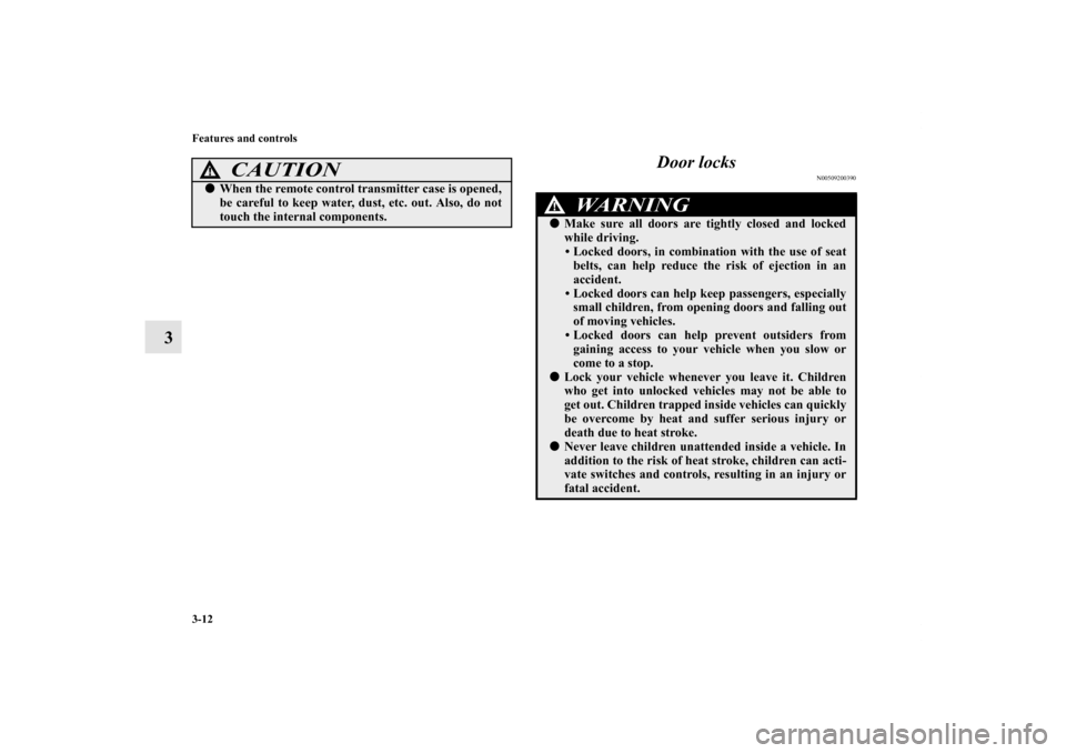 MITSUBISHI GALANT 2011 9.G Owners Manual 3-12 Features and controls
3Door locks
N00509200390
CAUTION
!When the remote control transmitter case is opened,
be careful to keep water, dust, etc. out. Also, do not
touch the internal components.
