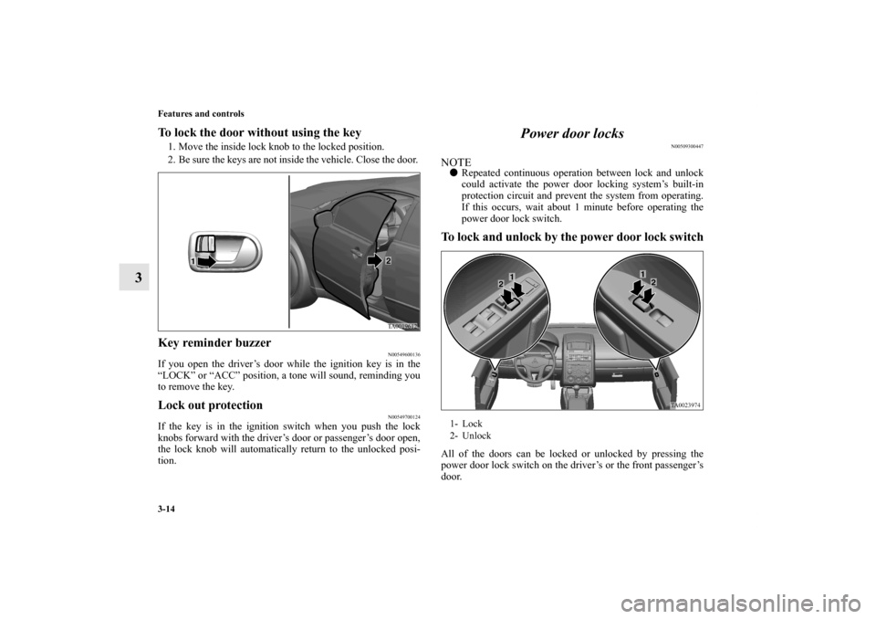 MITSUBISHI GALANT 2011 9.G Owners Manual 3-14 Features and controls
3
To lock the door without using the key    1. Move the inside lock knob to the locked position. 
2. Be sure the keys are not inside the vehicle. Close the door. Key reminde