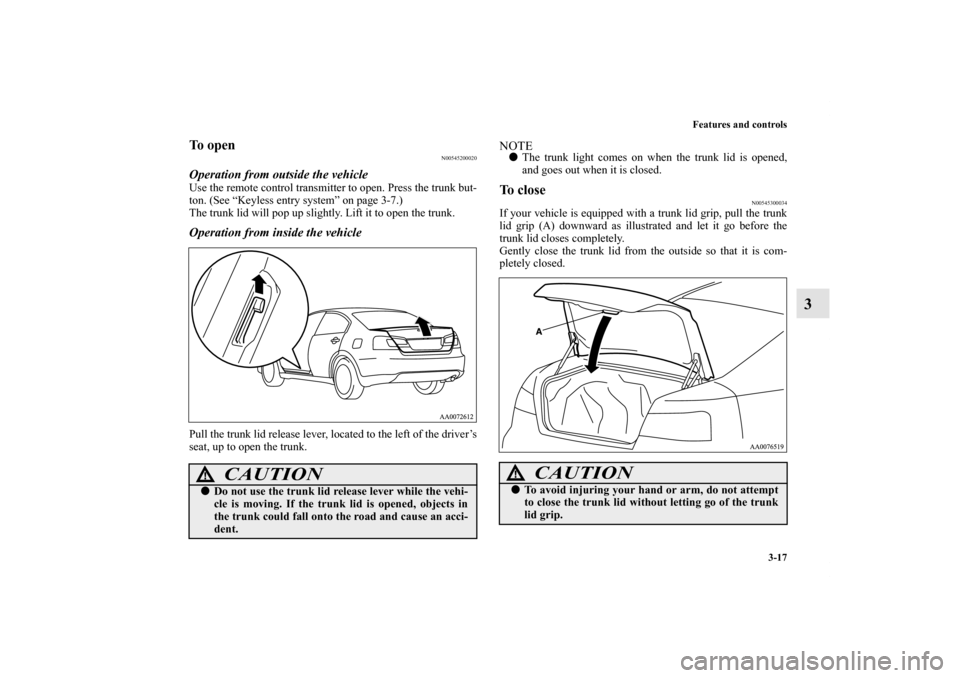 MITSUBISHI GALANT 2011 9.G Owners Manual Features and controls
3-17
3
To open
N00545200020
Operation from outside the vehicleUse the remote control transmitter to open. Press the trunk but-
ton. (See “Keyless entry system” on page 3-7.)
