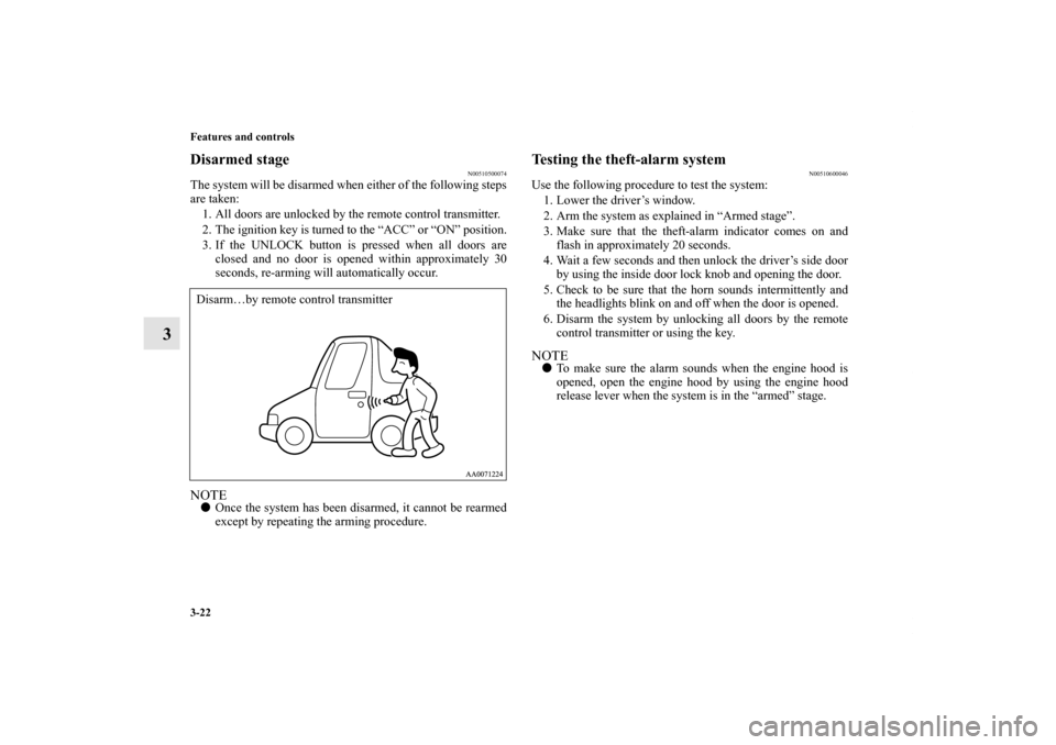 MITSUBISHI GALANT 2011 9.G Owners Manual 3-22 Features and controls
3
Disarmed stage
N00510500074
The system will be disarmed when either of the following steps
are taken:
1. All doors are unlocked by the remote control transmitter.
2. The i