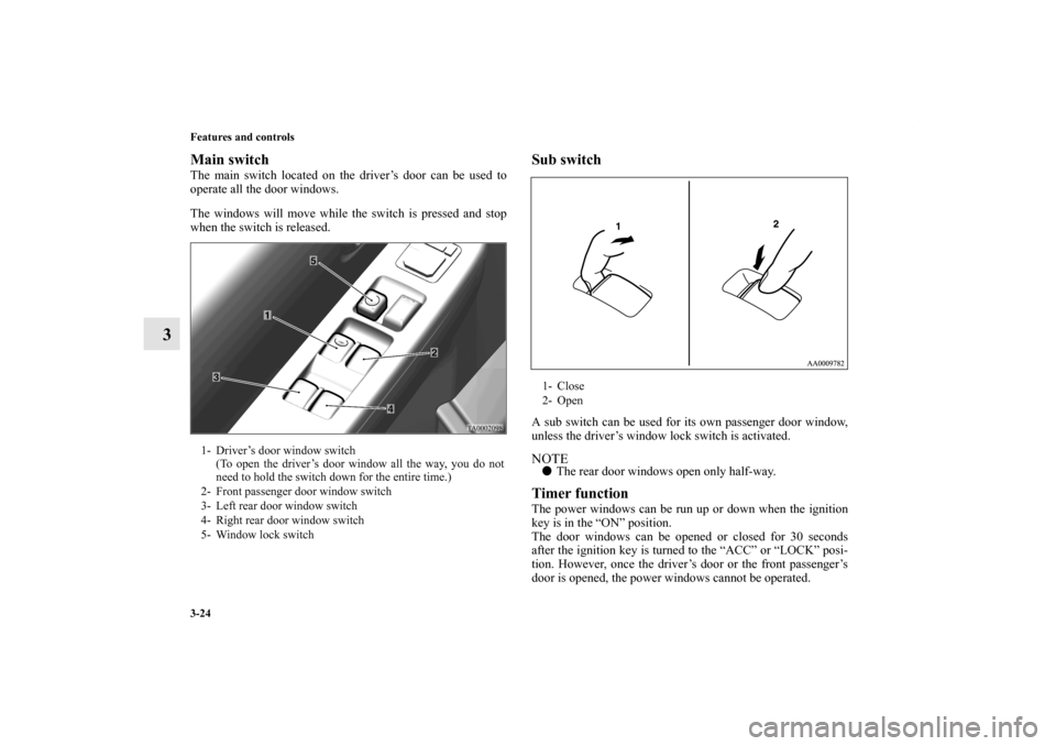 MITSUBISHI GALANT 2011 9.G Owners Manual 3-24 Features and controls
3
Main switch    The main switch located on the driver’s door can be used to
operate all the door windows.
The windows will move while the switch is pressed and stop
when 