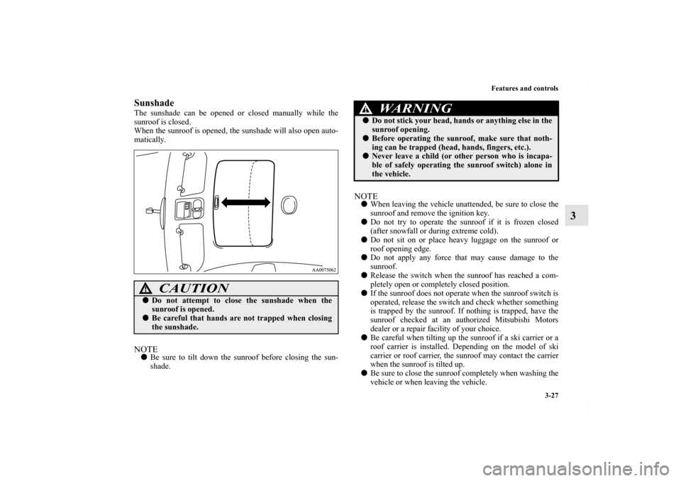 MITSUBISHI GALANT 2011 9.G Owners Manual Features and controls
3-27
3
SunshadeThe sunshade can be opened or closed manually while the
sunroof is closed.
When the sunroof is opened, the sunshade will also open auto-
matically.NOTEBe sure to 