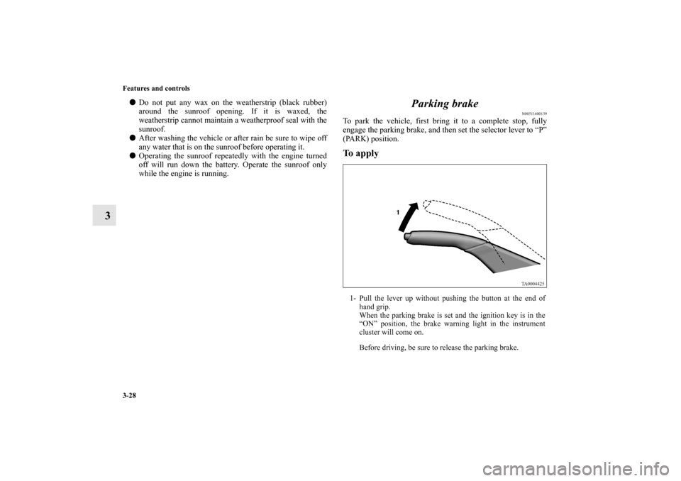 MITSUBISHI GALANT 2011 9.G Owners Manual 3-28 Features and controls
3
Do not put any wax on the weatherstrip (black rubber)
around the sunroof opening. If it is waxed, the
weatherstrip cannot maintain a weatherproof seal with the
sunroof.
