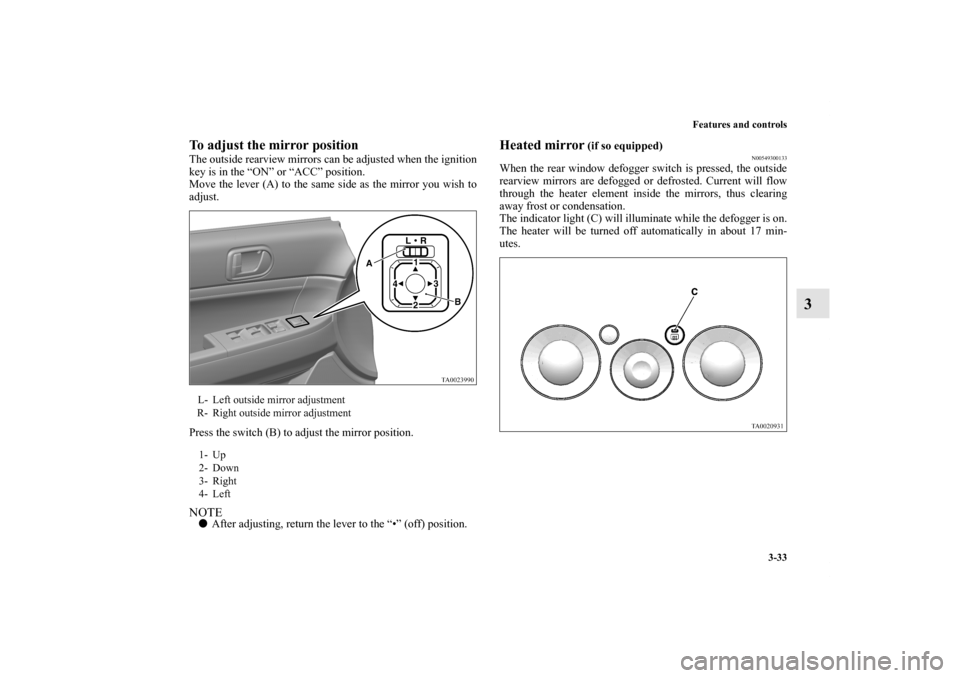 MITSUBISHI GALANT 2011 9.G Owners Manual Features and controls
3-33
3
To adjust the mirror positionThe outside rearview mirrors can be adjusted when the ignition
key is in the “ON” or “ACC” position.
Move the lever (A) to the same si