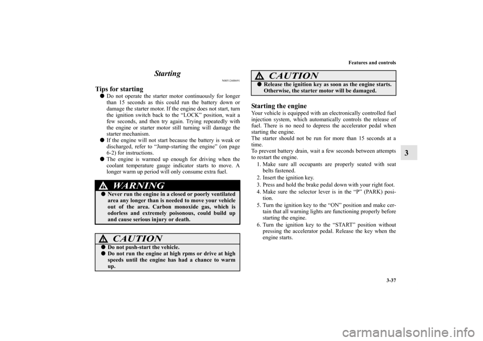 MITSUBISHI GALANT 2011 9.G Owners Manual Features and controls
3-37
3 Starting
N00512600691
Tips for starting Do not operate the starter motor continuously for longer
than 15 seconds as this could run the battery down or
damage the starter 