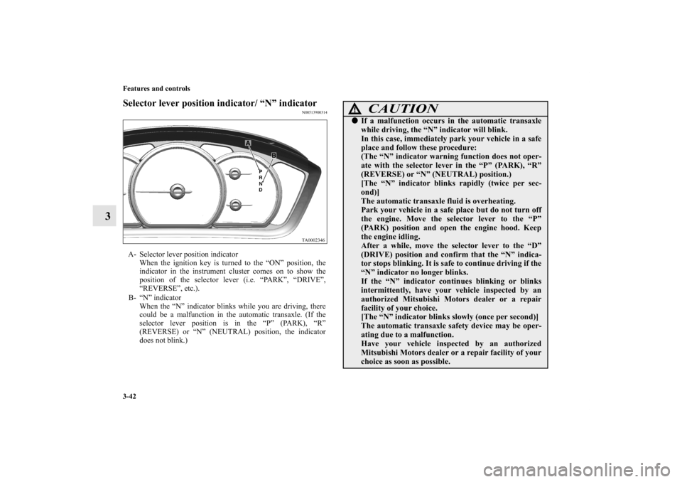 MITSUBISHI GALANT 2011 9.G Owners Manual 3-42 Features and controls
3
Selector lever position indicator/ “N” indicator
N00513900314
A- Selector lever position indicator 
When the ignition key is turned to the “ON” position, the
indic