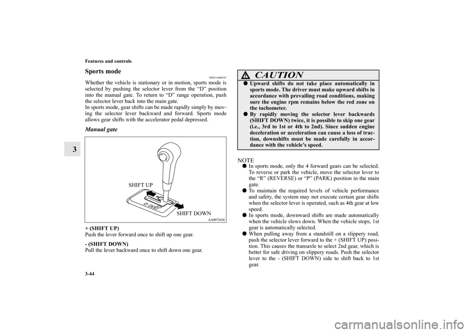 MITSUBISHI GALANT 2011 9.G Owners Manual 3-44 Features and controls
3
Sports mode
N00514400387
Whether the vehicle is stationary or in motion, sports mode is
selected by pushing the selector lever from the “D” position
into the manual ga