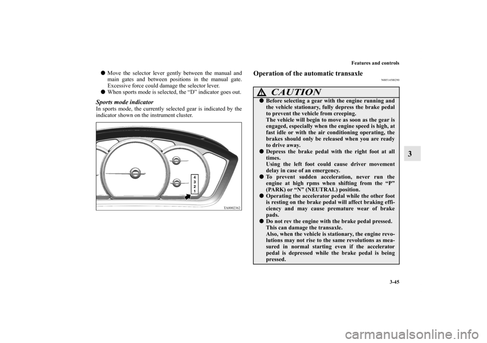 MITSUBISHI GALANT 2011 9.G Owners Manual Features and controls
3-45
3
Move the selector lever gently between the manual and
main gates and between positions in the manual gate.
Excessive force could damage the selector lever.
When sports m