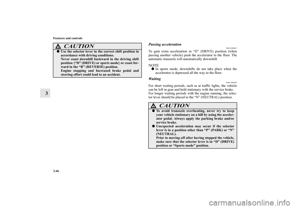 MITSUBISHI GALANT 2011 9.G Owners Manual 3-46 Features and controls
3
Passing acceleration
N00514900047
To gain extra acceleration in “D” (DRIVE) position (when
passing another vehicle) push the accelerator to the floor. The
automatic tr