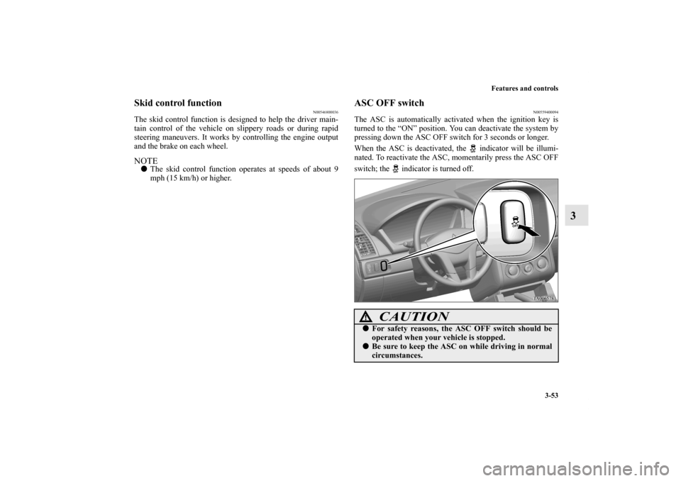 MITSUBISHI GALANT 2011 9.G Owners Manual Features and controls
3-53
3
Skid control function
N00546800036
The skid control function is designed to help the driver main-
tain control of the vehicle on slippery roads or during rapid
steering ma