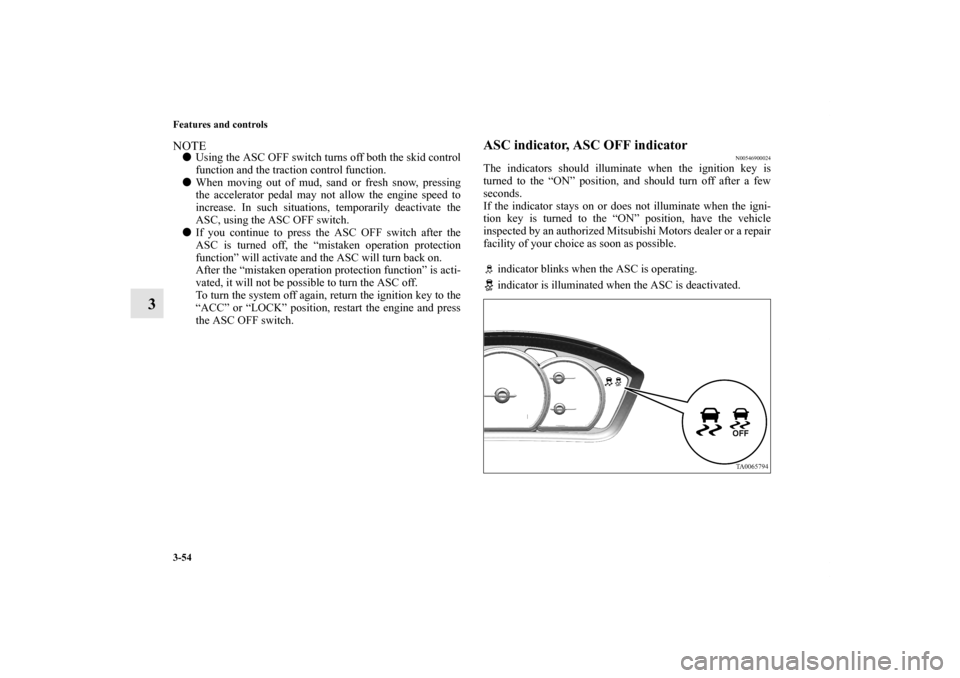 MITSUBISHI GALANT 2011 9.G Owners Manual 3-54 Features and controls
3
NOTEUsing the ASC OFF switch turns off both the skid control
function and the traction control function.
When moving out of mud, sand or fresh snow, pressing
the acceler