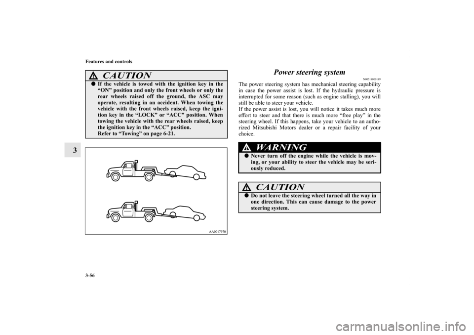 MITSUBISHI GALANT 2011 9.G Owners Manual 3-56 Features and controls
3Power steering system
N00518000189
The power steering system has mechanical steering capability
in case the power assist is lost. If the hydraulic pressure is
interrupted f