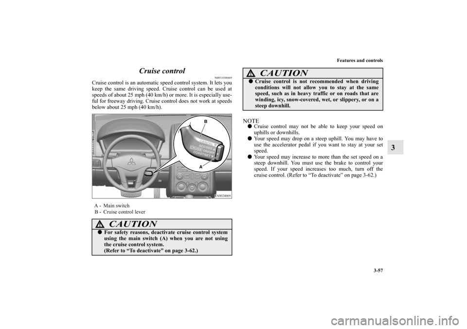 MITSUBISHI GALANT 2011 9.G Owners Manual Features and controls
3-57
3 Cruise control
N00518300469
Cruise control is an automatic speed control system. It lets you
keep the same driving speed. Cruise control can be used at
speeds of about 25 