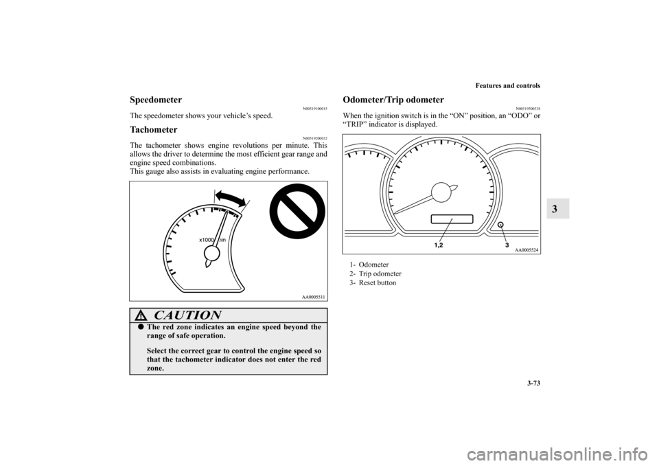MITSUBISHI GALANT 2011 9.G Owners Manual Features and controls
3-73
3
Speedometer
N00519100015
The speedometer shows your vehicle’s speed.Tachometer
N00519200032
The tachometer shows engine revolutions per minute. This
allows the driver to