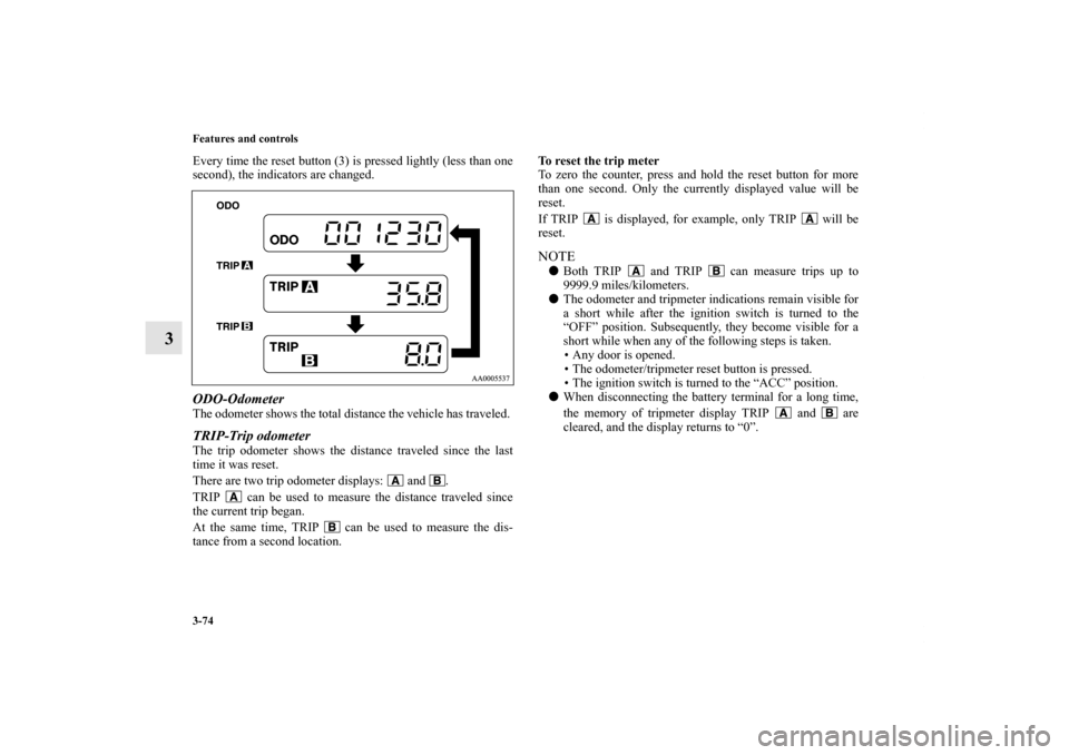 MITSUBISHI GALANT 2011 9.G Owners Manual 3-74 Features and controls
3
Every time the reset button (3) is pressed lightly (less than one
second), the indicators are changed. ODO-OdometerThe odometer shows the total distance the vehicle has tr