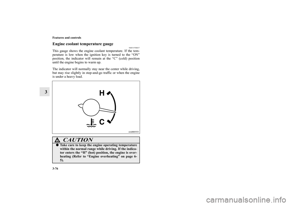 MITSUBISHI GALANT 2011 9.G Owners Manual 3-76 Features and controls
3
Engine coolant temperature gauge
N00519700037
This gauge shows the engine coolant temperature. If the tem-
perature is low when the ignition key is turned to the “ON”
