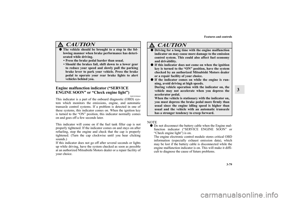 MITSUBISHI GALANT 2011 9.G Owners Manual Features and controls
3-79
3
Engine malfunction indicator (“SERVICE 
ENGINE SOON” or “Check engine light”)
N00520500468
This indicator is a part of the onboard diagnostic (OBD) sys-
tem which 