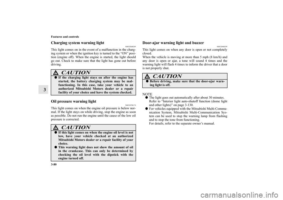 MITSUBISHI GALANT 2011 9.G Owners Manual 3-80 Features and controls
3
Charging system warning light
N00520600209
This light comes on in the event of a malfunction in the charg-
ing system or when the ignition key is turned to the “ON” po