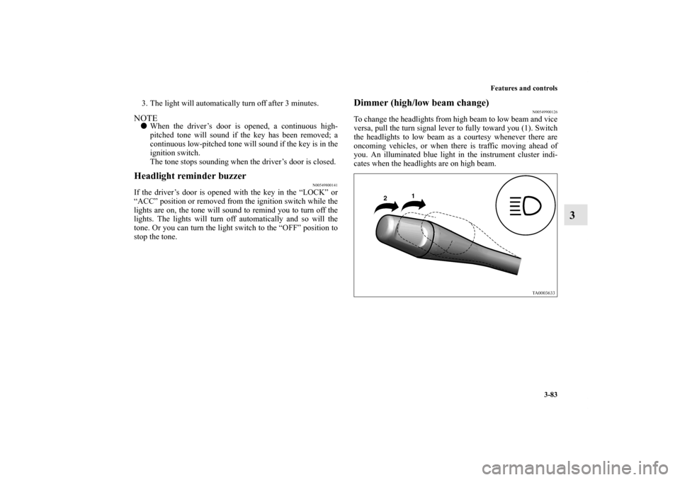 MITSUBISHI GALANT 2011 9.G Owners Manual Features and controls
3-83
3
3. The light will automatically turn off after 3 minutes.NOTEWhen the driver’s door is opened, a continuous high-
pitched tone will sound if the key has been removed; a