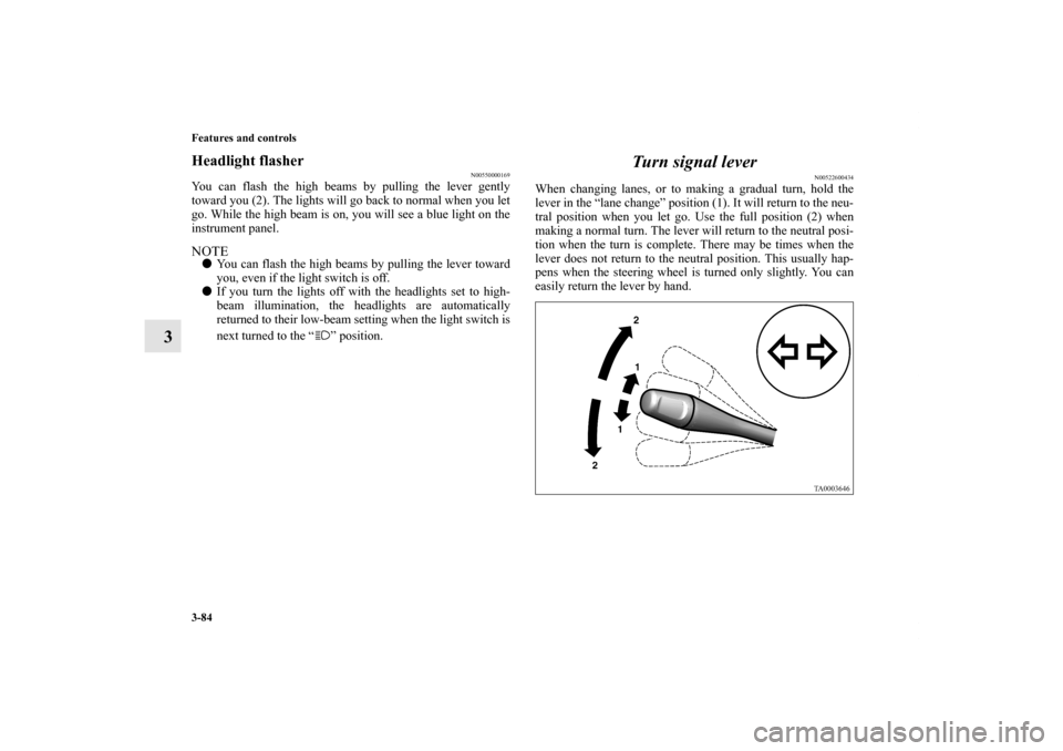 MITSUBISHI GALANT 2011 9.G Owners Manual 3-84 Features and controls
3
Headlight flasher
N00550000169
You can flash the high beams by pulling the lever gently
toward you (2). The lights will go back to normal when you let
go. While the high b