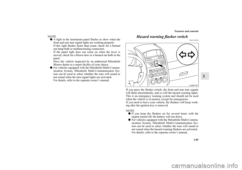 MITSUBISHI GALANT 2011 9.G Owners Manual Features and controls
3-85
3
NOTEA light in the instrument panel flashes to show when the
front and rear turn signal lights are working properly.
If this light flashes faster than usual, check for a 