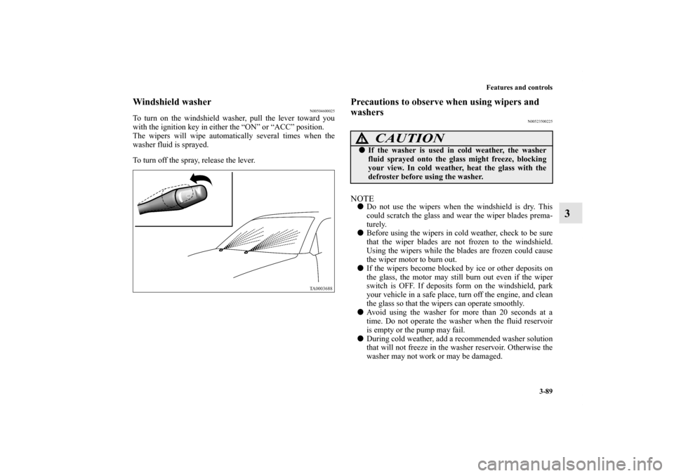 MITSUBISHI GALANT 2011 9.G Owners Manual Features and controls
3-89
3
Windshield washer
N00504600025
To turn on the windshield washer, pull the lever toward you
with the ignition key in either the “ON” or “ACC” position.
The wipers w