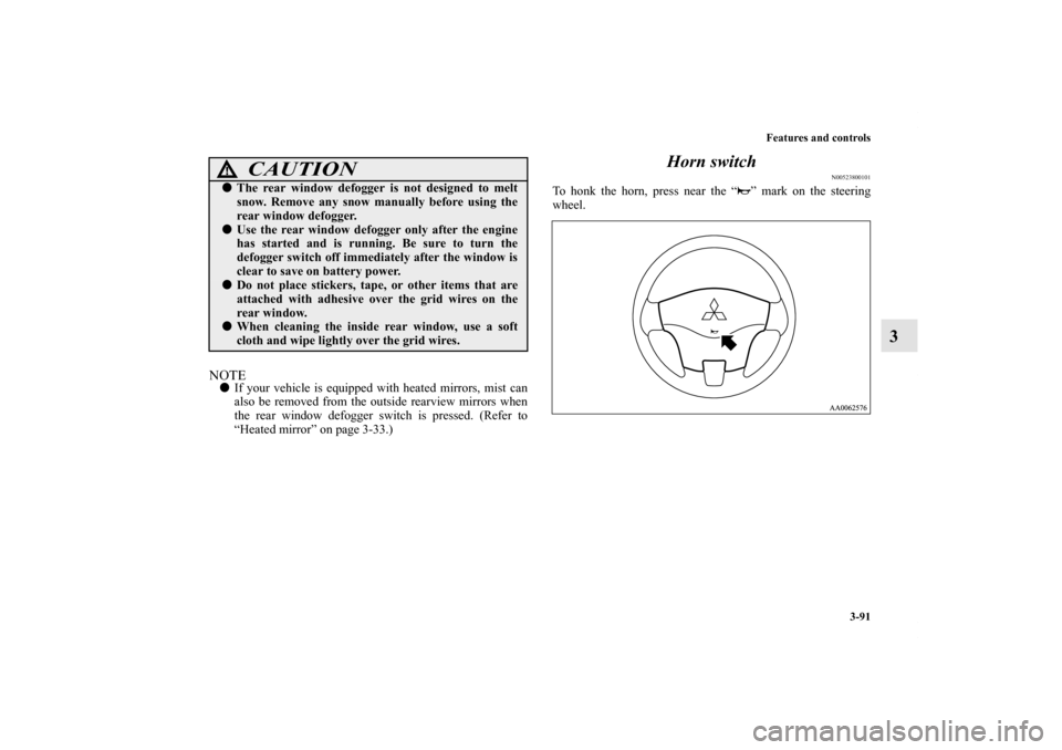 MITSUBISHI GALANT 2011 9.G Owners Manual Features and controls
3-91
3
NOTEIf your vehicle is equipped with heated mirrors, mist can
also be removed from the outside rearview mirrors when
the rear window defogger switch is pressed. (Refer to