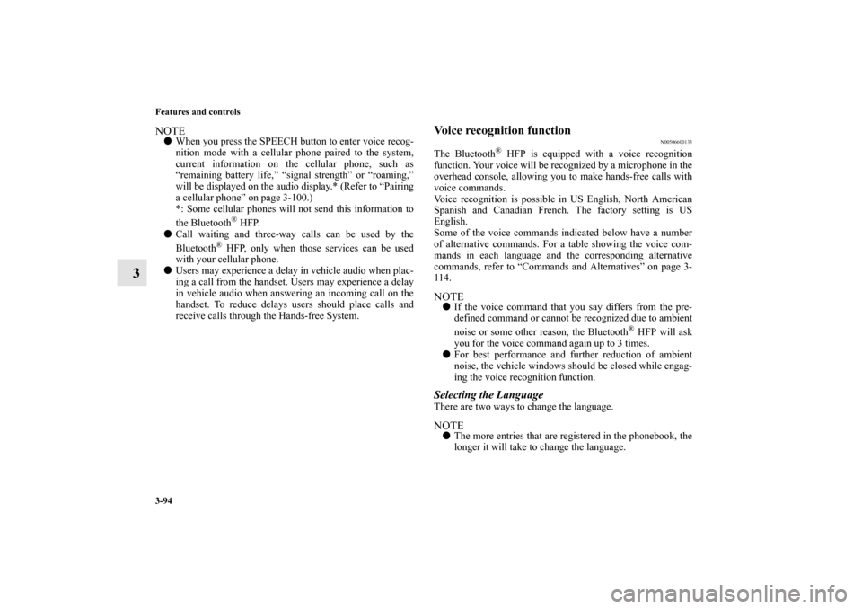 MITSUBISHI GALANT 2011 9.G Owners Manual 3-94 Features and controls
3
NOTEWhen you press the SPEECH button to enter voice recog-
nition mode with a cellular phone paired to the system,
current information on the cellular phone, such as
“r