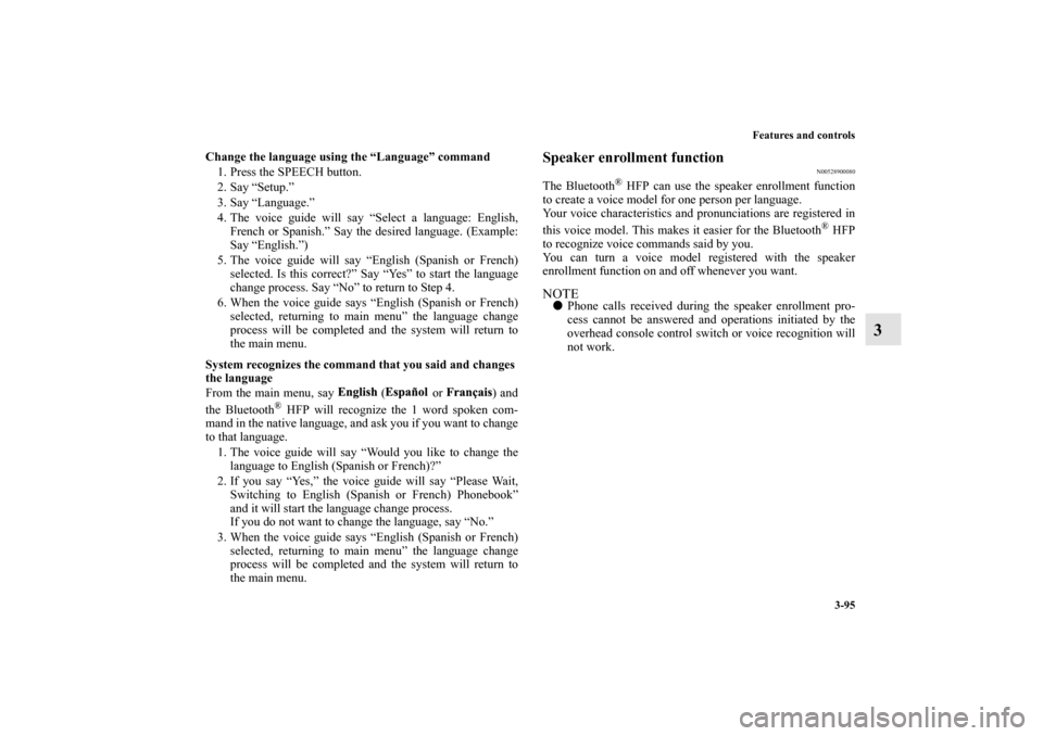 MITSUBISHI GALANT 2011 9.G Owners Manual Features and controls
3-95
3
Change the language using the “Language” command
1. Press the SPEECH button.
2. Say “Setup.”
3. Say “Language.”
4. The voice guide will say “Select a languag