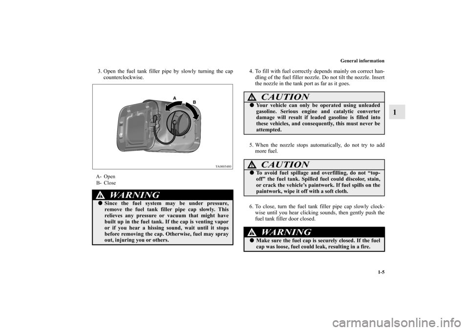 MITSUBISHI GALANT 2011 9.G Owners Manual General information
1-5
1
3. Open the fuel tank filler pipe by slowly turning the cap
counterclockwise.4. To fill with fuel correctly depends mainly on correct han-
dling of the fuel filler nozzle. Do