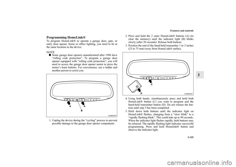 MITSUBISHI GALANT 2011 9.G Owners Manual Features and controls
3-125
3
Programming HomeLink®To program HomeLink® to operate a garage door, gate, or
entry door opener, home or office lighting, you need to be at
the same location as the devi