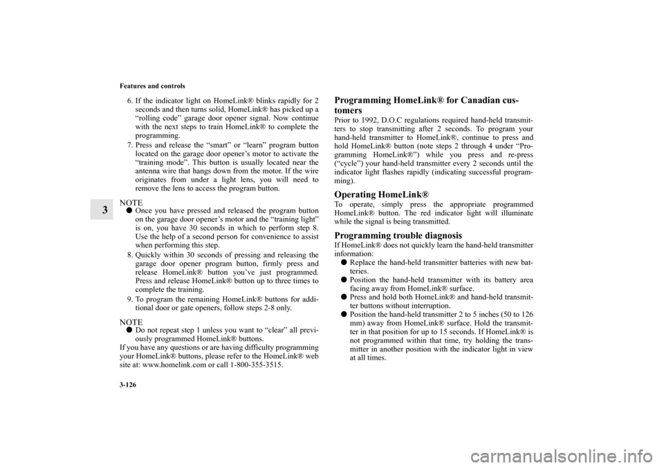 MITSUBISHI GALANT 2011 9.G Owners Manual 3-126 Features and controls
3
6. If the indicator light on HomeLink® blinks rapidly for 2
seconds and then turns solid, HomeLink® has picked up a
“rolling code” garage door opener signal. Now co