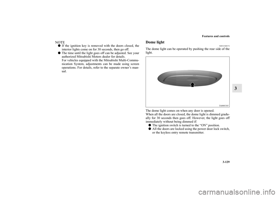 MITSUBISHI GALANT 2011 9.G Owners Manual Features and controls
3-129
3
NOTEIf the ignition key is removed with the doors closed, the
interior lights come on for 30 seconds, then go off. 
The time until the light goes off can be adjusted. S