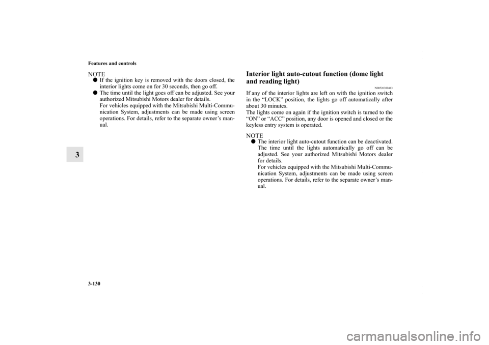 MITSUBISHI GALANT 2011 9.G Owners Manual 3-130 Features and controls
3
NOTEIf the ignition key is removed with the doors closed, the
interior lights come on for 30 seconds, then go off. 
The time until the light goes off can be adjusted. S