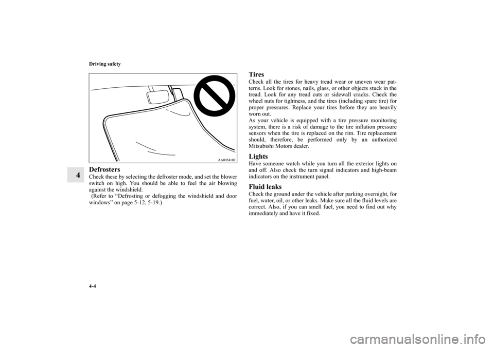 MITSUBISHI GALANT 2011 9.G Owners Manual 4-4 Driving safety
4
Defrosters Check these by selecting the defroster mode, and set the blower
switch on high. You should be able to feel the air blowing
against the windshield.
 (Refer to “Defrost