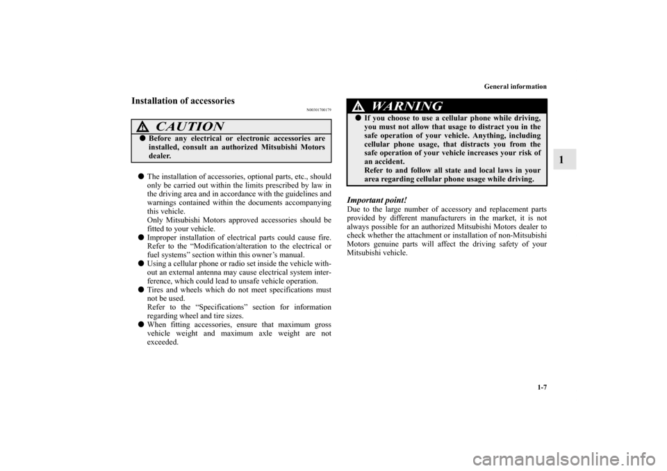 MITSUBISHI GALANT 2011 9.G Owners Manual General information
1-7
1
Installation of accessories
N00301700179
The installation of accessories, optional parts, etc., should
only be carried out within the limits prescribed by law in
the driving