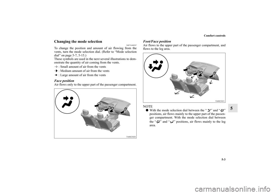 MITSUBISHI GALANT 2011 9.G Owners Manual Comfort controls
5-3
5
Changing the mode selection
N00736400507
To change the position and amount of air flowing from the
vents, turn the mode selection dial. (Refer to “Mode selection
dial” on pa